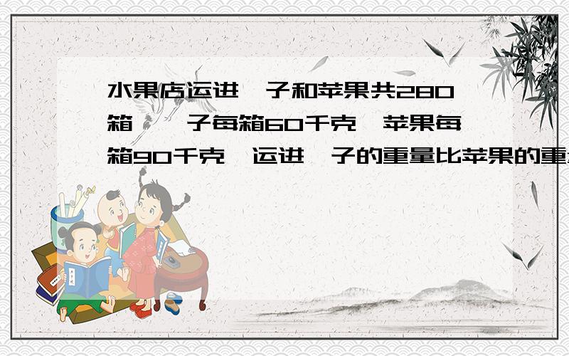 水果店运进桔子和苹果共280箱,桔子每箱60千克,苹果每箱90千克,运进桔子的重量比苹果的重量多1800千克.