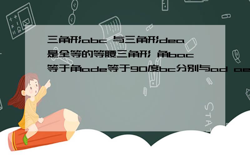 三角形abc 与三角形dea是全等的等腰三角形 角bac等于角ade等于90度bc分别与ad ae