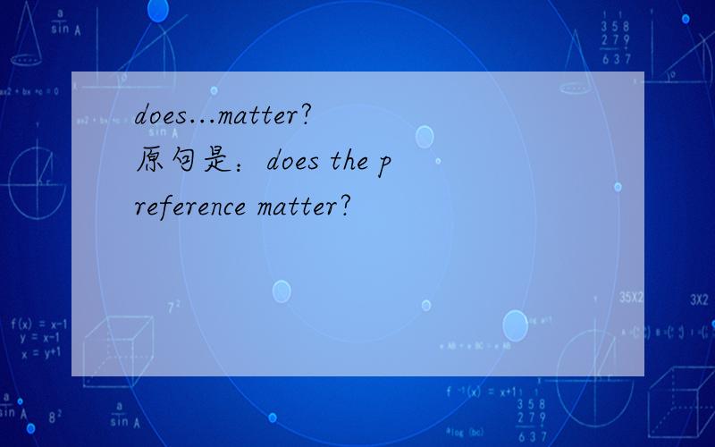 does...matter?原句是：does the preference matter?