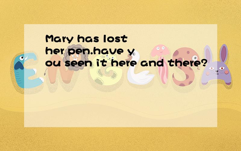 Mary has lost her pen.have you seen it here and there?