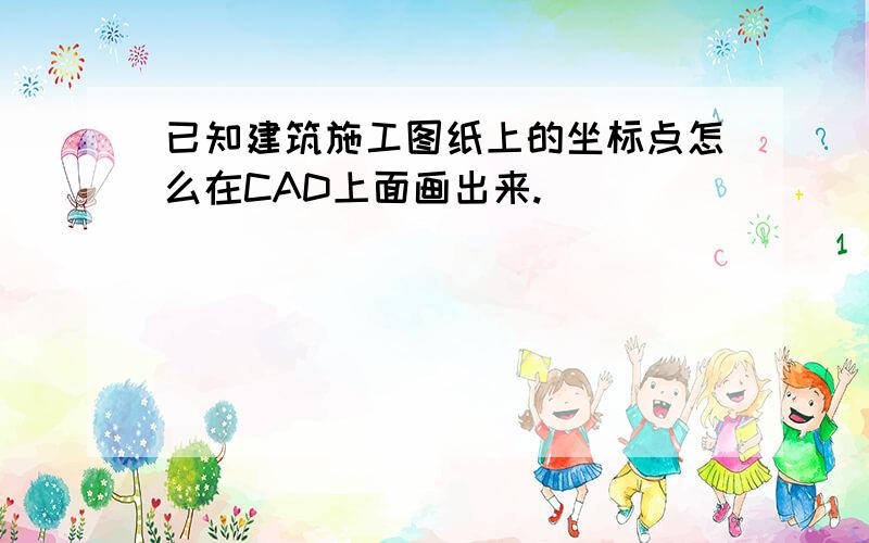 已知建筑施工图纸上的坐标点怎么在CAD上面画出来.