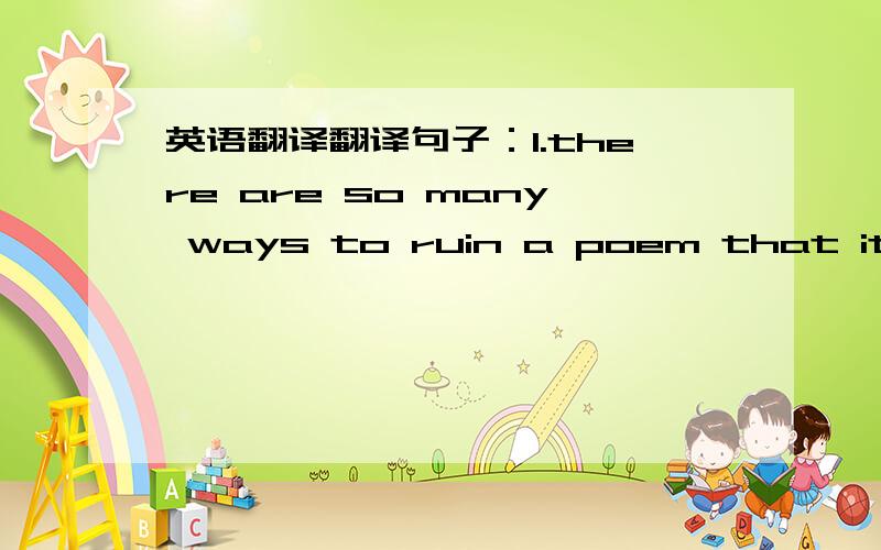 英语翻译翻译句子：1.there are so many ways to ruin a poem that it was