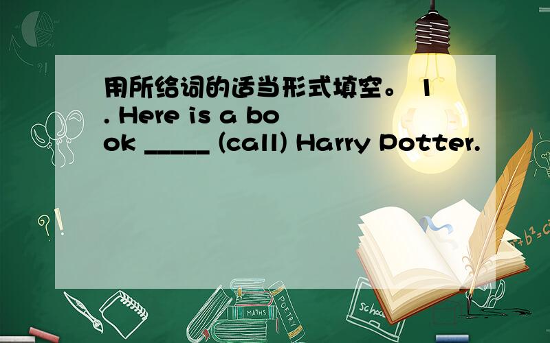 用所给词的适当形式填空。 1. Here is a book _____ (call) Harry Potter.