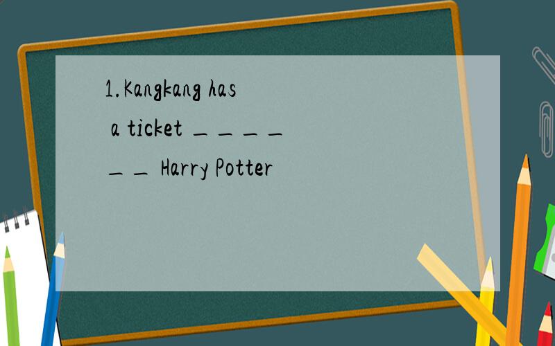 1.Kangkang has a ticket ______ Harry Potter