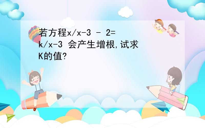 若方程x/x-3 - 2= k/x-3 会产生增根,试求K的值?