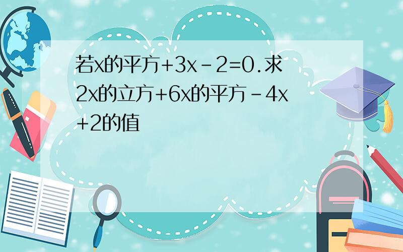 若x的平方+3x-2=0.求2x的立方+6x的平方-4x+2的值