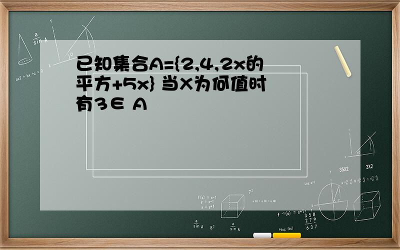 已知集合A={2,4,2x的平方+5x} 当X为何值时 有3∈ A