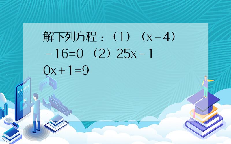 解下列方程：（1）（x－4）－16=0 （2）25x－10x＋1=9