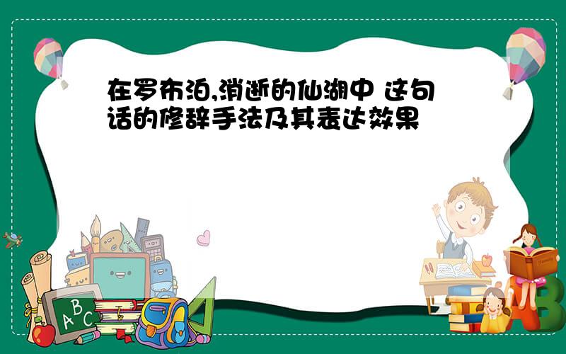 在罗布泊,消逝的仙湖中 这句话的修辞手法及其表达效果