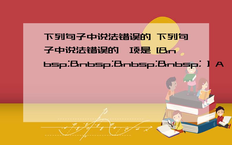 下列句子中说法错误的 下列句子中说法错误的一项是 [     ] A、记叙文的主