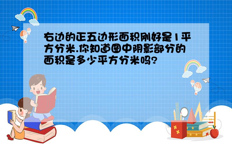 右边的正五边形面积刚好是1平方分米.你知道图中阴影部分的面积是多少平方分米吗?