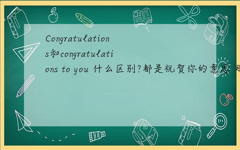 Congratulations和congratulations to you 什么区别?都是祝贺你的意思 那—Jim c