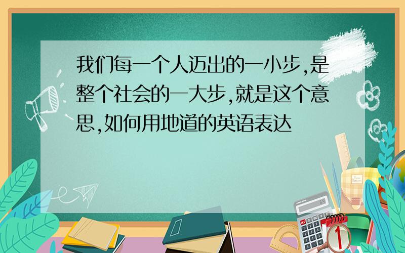 我们每一个人迈出的一小步,是整个社会的一大步,就是这个意思,如何用地道的英语表达