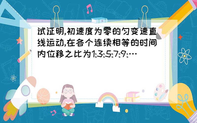 试证明,初速度为零的匀变速直线运动,在各个连续相等的时间内位移之比为1:3:5:7:9:…