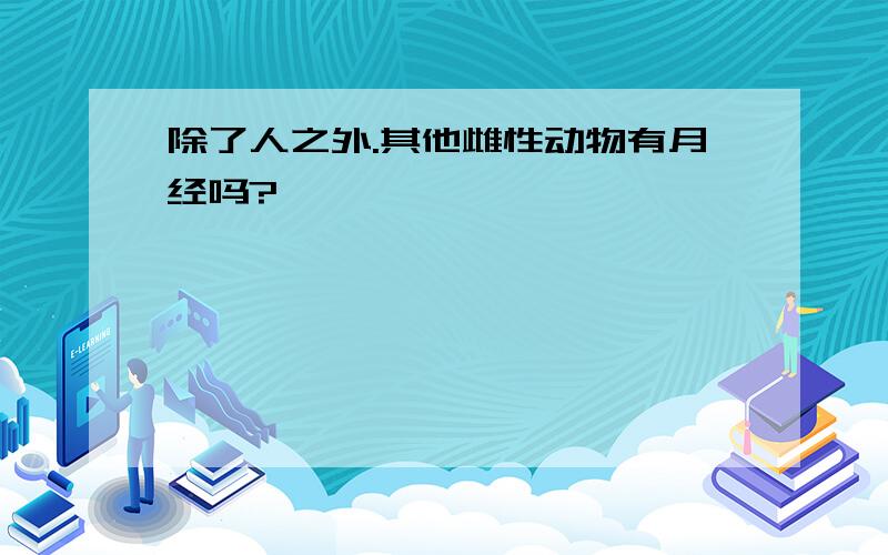 除了人之外.其他雌性动物有月经吗?