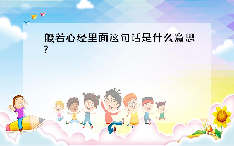 般若心经里面这句话是什么意思?