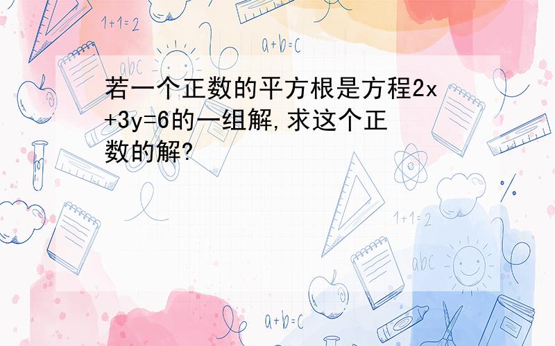 若一个正数的平方根是方程2x+3y=6的一组解,求这个正数的解?