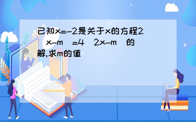 已知x=-2是关于x的方程2(x-m)=4(2x-m)的解,求m的值