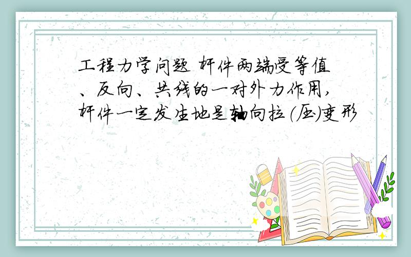 工程力学问题 杆件两端受等值、反向、共线的一对外力作用,杆件一定发生地是轴向拉（压）变形