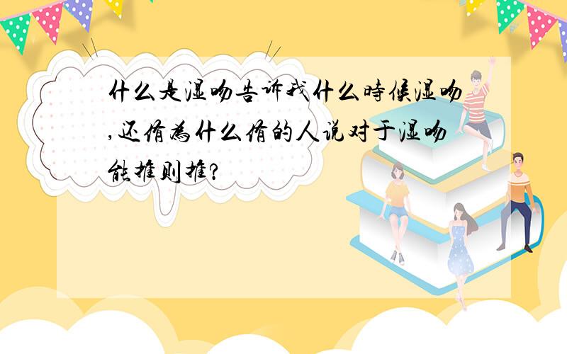 什么是湿吻告诉我什么时候湿吻,还侑为什么侑的人说对于湿吻能推则推?