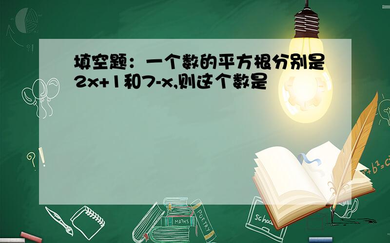 填空题：一个数的平方根分别是2x+1和7-x,则这个数是