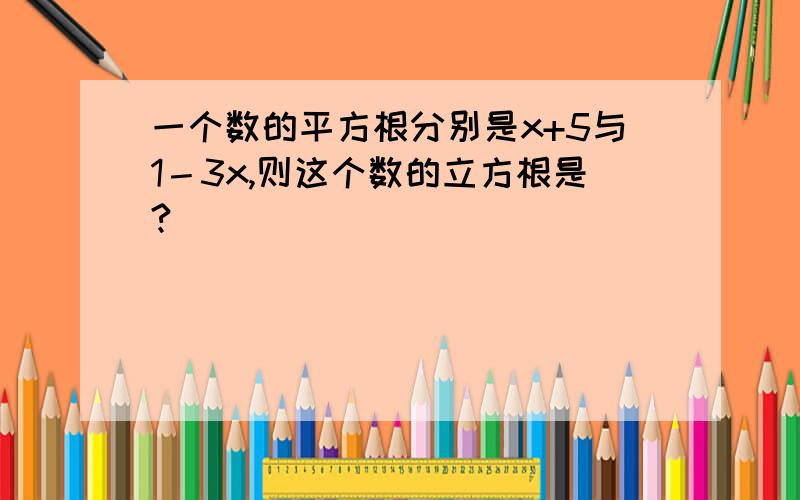 一个数的平方根分别是x+5与1－3x,则这个数的立方根是?