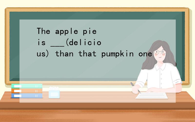 The apple pie is ___(delicious) than that pumpkin one