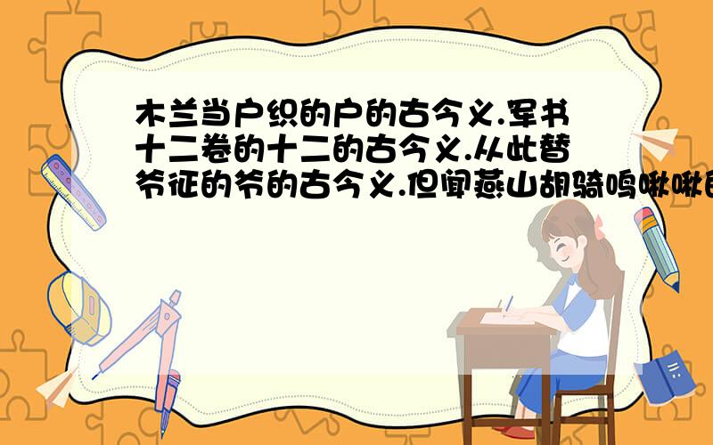 木兰当户织的户的古今义.军书十二卷的十二的古今义.从此替爷征的爷的古今义.但闻燕山胡骑鸣啾啾的但