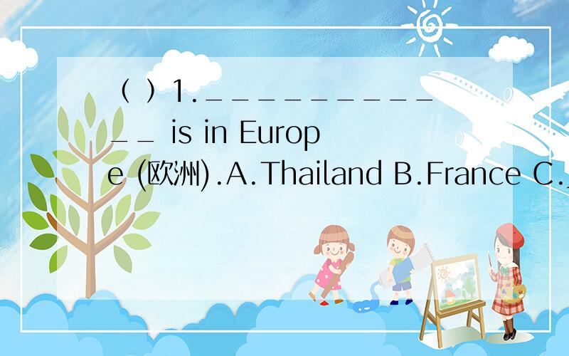 （ ）1.___________ is in Europe (欧洲).A.Thailand B.France C.Jap