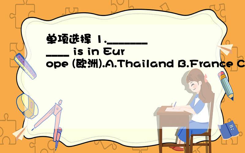 单项选择 1.___________ is in Europe (欧洲).A.Thailand B.France C.J