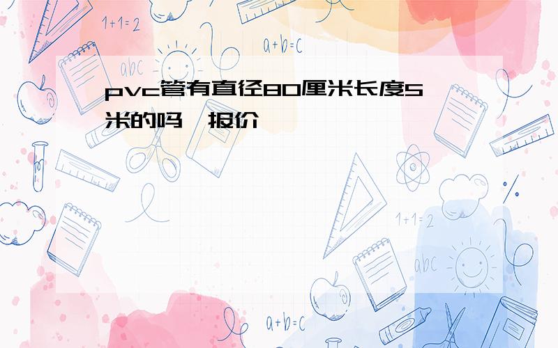 pvc管有直径80厘米长度5米的吗,报价