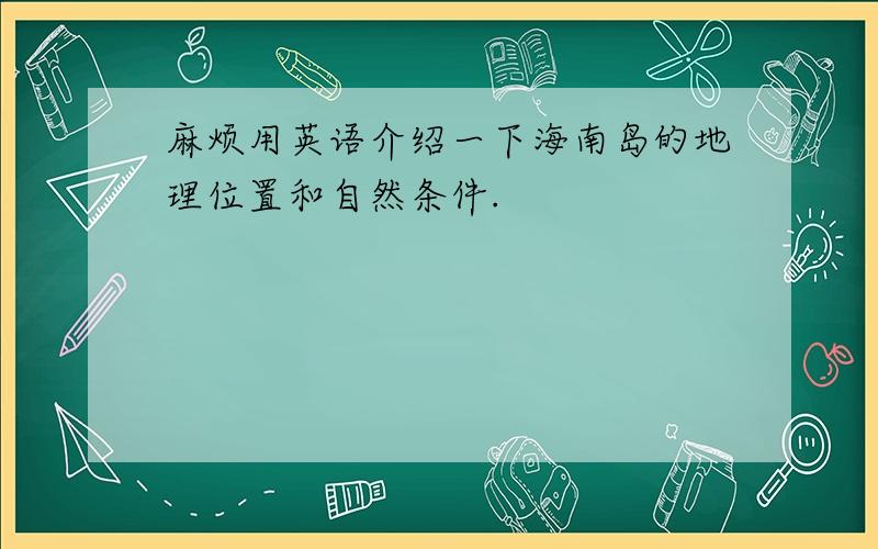 麻烦用英语介绍一下海南岛的地理位置和自然条件.