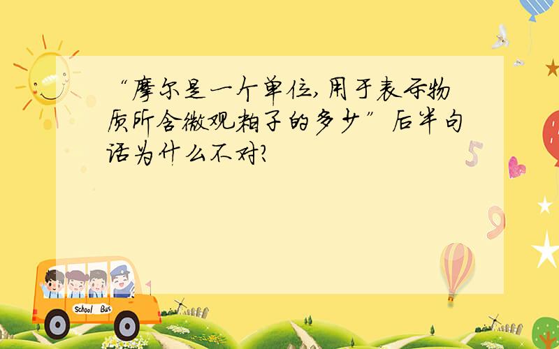 “摩尔是一个单位,用于表示物质所含微观粒子的多少”后半句话为什么不对?