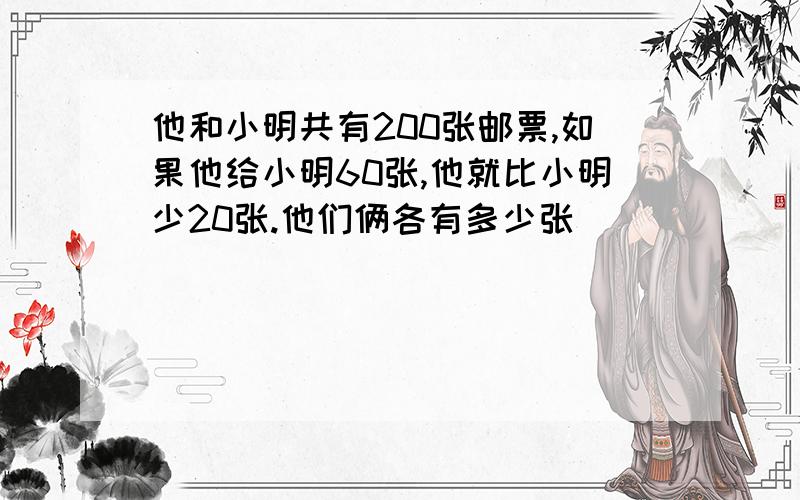 他和小明共有200张邮票,如果他给小明60张,他就比小明少20张.他们俩各有多少张