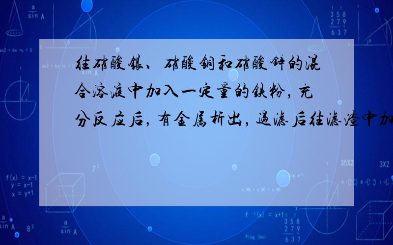 往硝酸银、硝酸铜和硝酸锌的混合溶液中加入一定量的铁粉，充分反应后，有金属析出，过滤后往滤渣中加入稀盐酸，有无色气体放出，