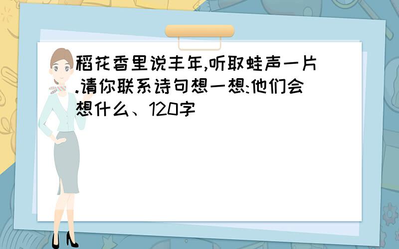 稻花香里说丰年,听取蛙声一片.请你联系诗句想一想:他们会想什么、120字