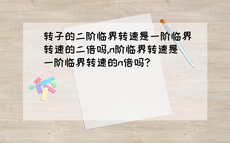 转子的二阶临界转速是一阶临界转速的二倍吗,n阶临界转速是一阶临界转速的n倍吗?