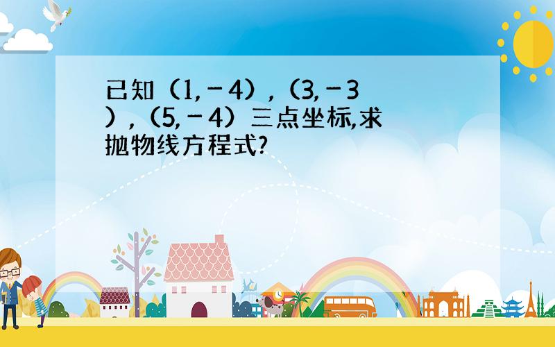 已知（1,－4）,（3,－3）,（5,－4）三点坐标,求抛物线方程式?