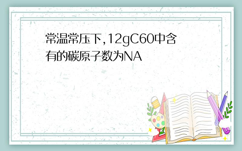 常温常压下,12gC60中含有的碳原子数为NA