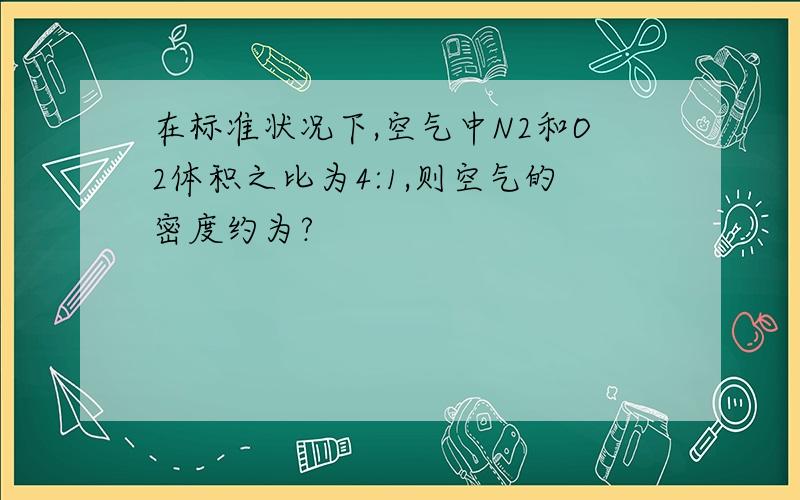 在标准状况下,空气中N2和O2体积之比为4:1,则空气的密度约为?