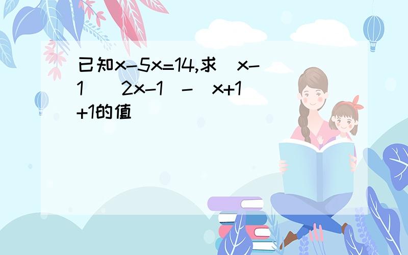 已知x-5x=14,求（x-1）（2x-1)-（x+1)+1的值