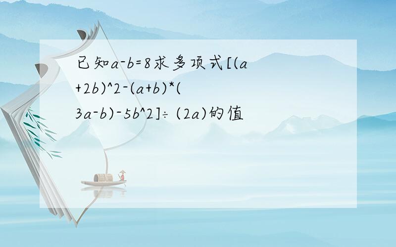 已知a-b=8求多项式[(a+2b)^2-(a+b)*(3a-b)-5b^2]÷(2a)的值