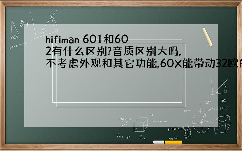 hifiman 601和602有什么区别?音质区别大吗,不考虑外观和其它功能,60X能带动32欧的DT990或K702吗