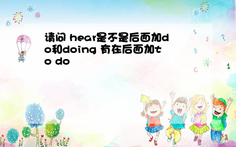 请问 hear是不是后面加do和doing 有在后面加to do