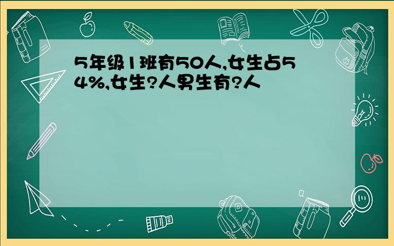 5年级1班有50人,女生占54%,女生?人男生有?人