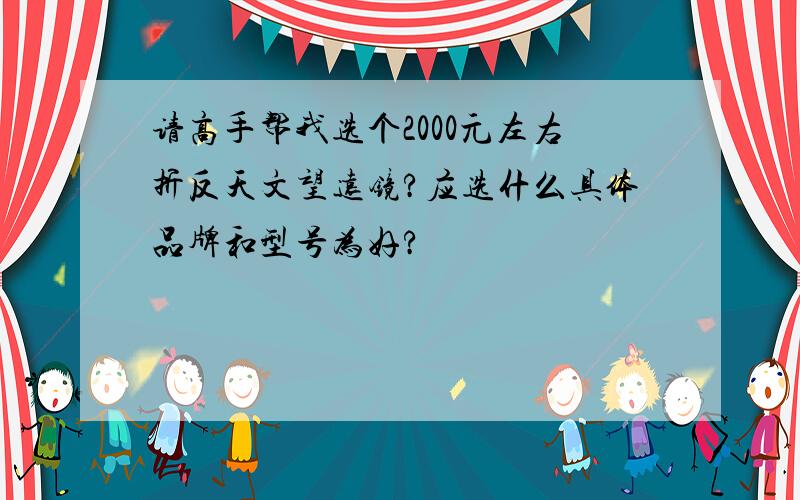 请高手帮我选个2000元左右折反天文望远镜?应选什么具体品牌和型号为好?