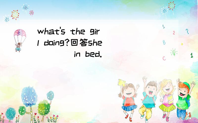 what's the girl doing?回答she（ ）（ ）in bed.