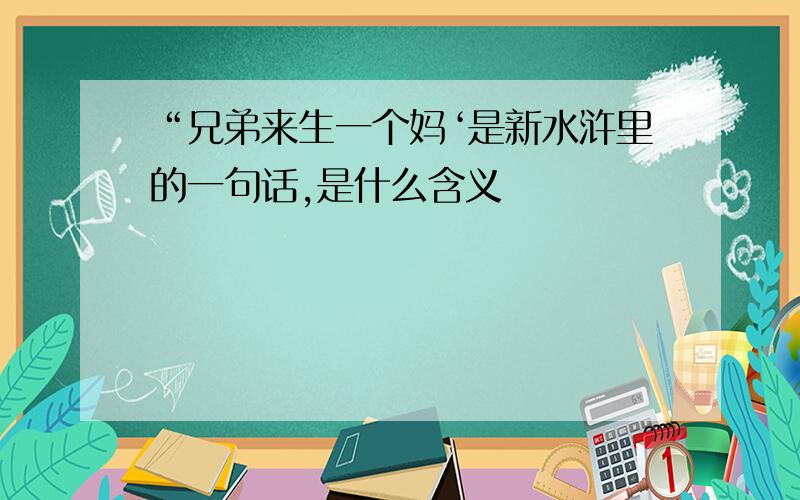 “兄弟来生一个妈‘是新水浒里的一句话,是什么含义