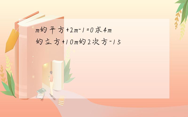 m的平方+2m-1=0求4m的立方+10m的2次方-15