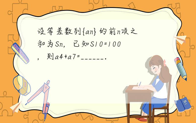 设等差数列{an}的前n项之和为Sn，已知S10=100，则a4+a7=______．